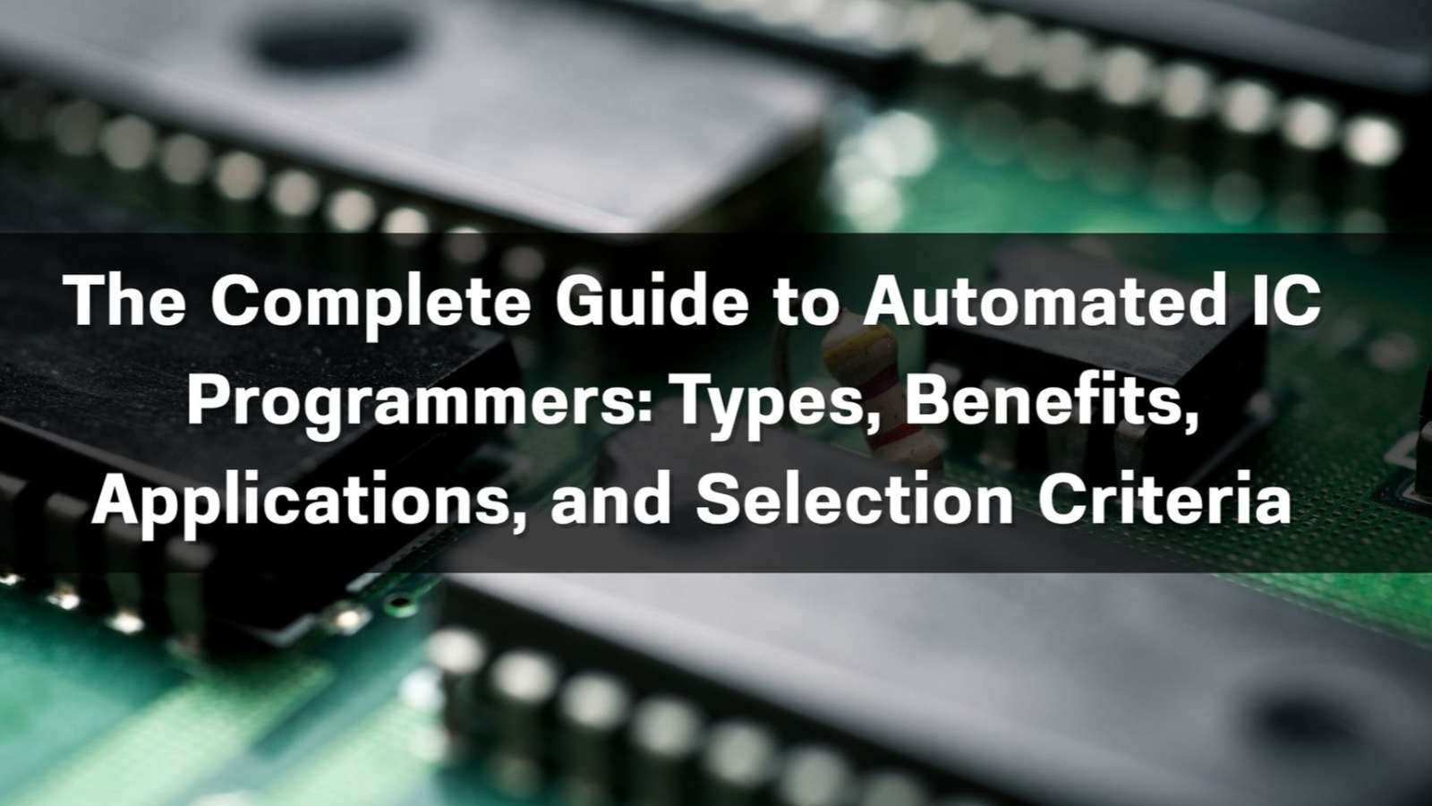 The Complete Guide to Automated IC Programmers: Types, Benefits, Applications, and Selection Criteria